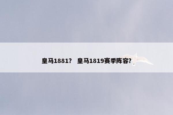 皇马1881？ 皇马1819赛季阵容？