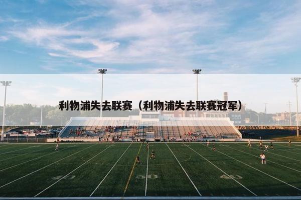 利物浦失去联赛（利物浦失去联赛冠军）