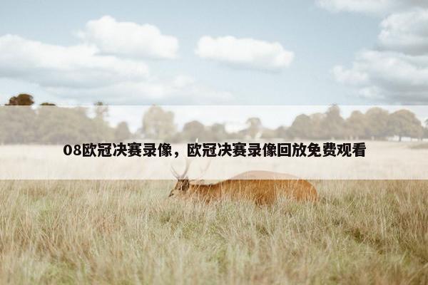 08欧冠决赛录像,欧冠决赛录像回放免费观看 08欧冠决赛录像,欧冠决赛录像回放免费观看