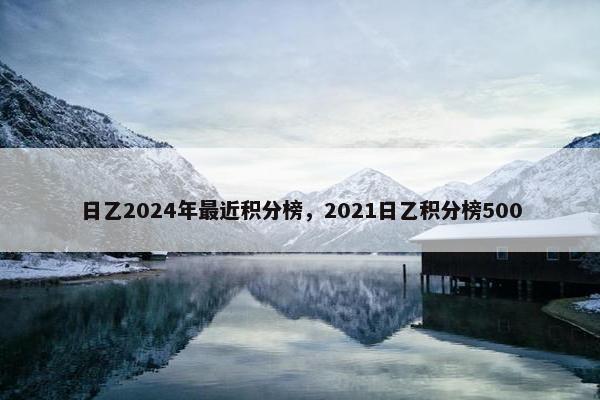 日乙2024年最近积分榜,2021日乙积分榜500 日乙2024年最近积分榜,2021日乙积分榜500