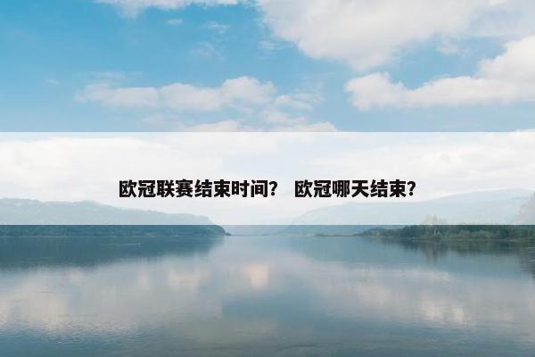 欧冠联赛结束时间？ 欧冠哪天结束？