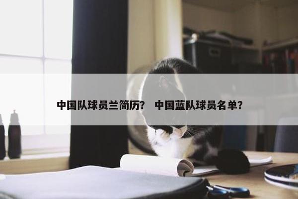 中国队球员兰简历? 中国蓝队球员名单? 中国队球员兰简历? 中国蓝队球员名单?