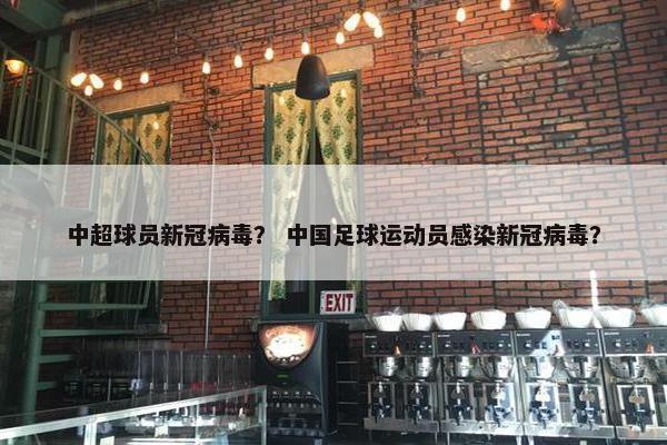 中超球员新冠病毒? 中国足球运动员感染新冠病毒? 中超球员新冠病毒? 中国足球运动员感染新冠病毒?