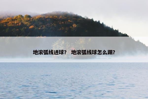 地滚弧线进球？ 地滚弧线球怎么踢？