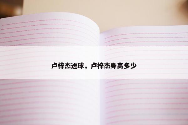 卢梓杰进球，卢梓杰身高多少