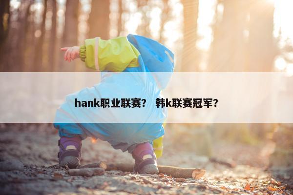 hank职业联赛？ 韩k联赛冠军？