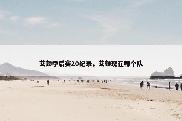 艾顿季后赛20纪录，艾顿现在哪个队