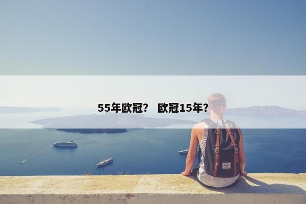 55年欧冠？ 欧冠15年？