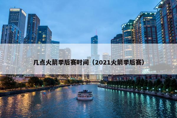 几点火箭季后赛时间（2021火箭季后赛）