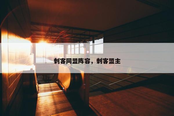 刺客同盟阵容,刺客盟主 刺客同盟阵容,刺客盟主