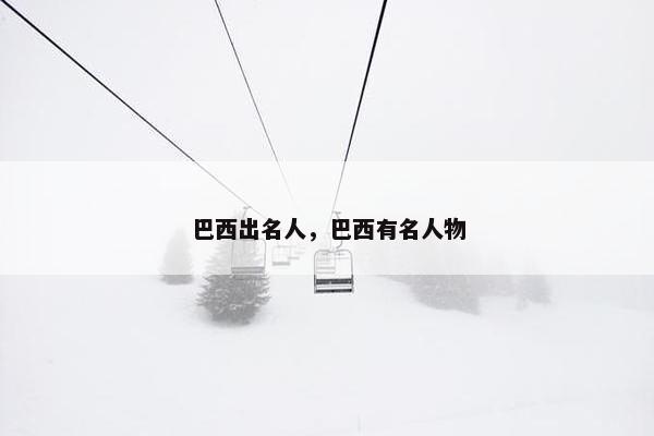 巴西出名人，巴西有名人物