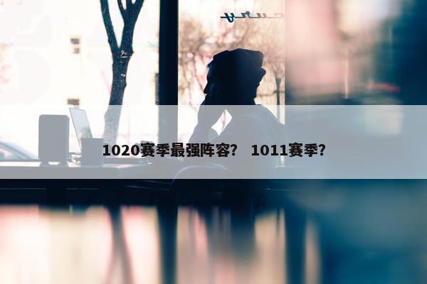 1020赛季最强阵容？ 1011赛季？