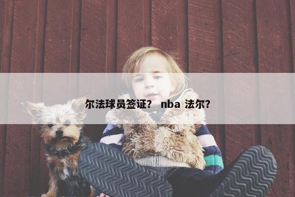 尔法球员签证? nba 法尔? 尔法球员签证? nba 法尔?