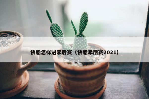 快船怎样进季后赛（快船季后赛2021）