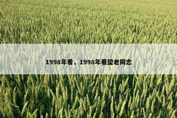 1998年看，1998年看望老同志