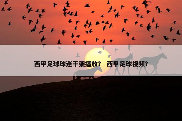 西甲足球球迷干架播放? 西甲足球视频? 西甲足球球迷干架播放? 西甲足球视频?