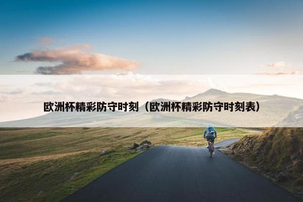 欧洲杯精彩防守时刻（欧洲杯精彩防守时刻表）