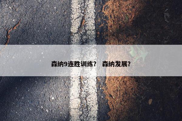 森纳9连胜训练? 森纳发展? 森纳9连胜训练? 森纳发展?