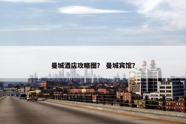 曼城酒店攻略图？ 曼城宾馆？