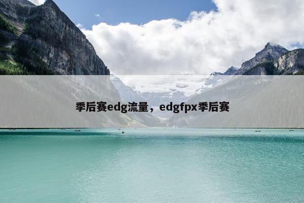 季后赛edg流量,edgfpx季后赛 季后赛edg流量,edgfpx季后赛