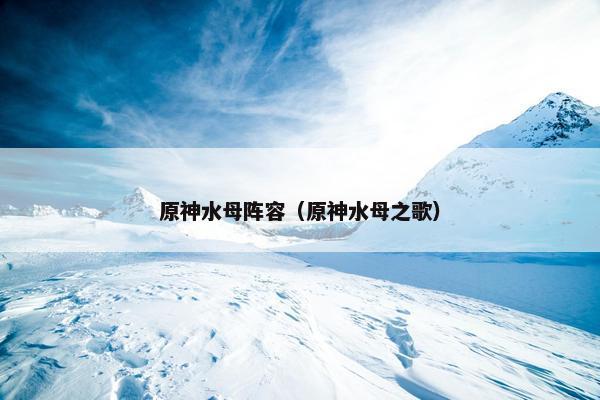 原神水母阵容(原神水母之歌) 原神水母阵容(原神水母之歌)