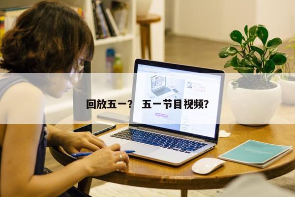 回放五一？ 五一节目视频？