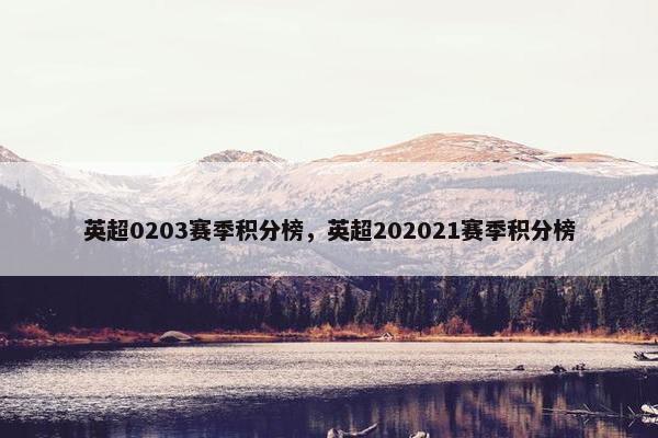 英超0203赛季积分榜,英超202021赛季积分榜 英超0203赛季积分榜,英超202021赛季积分榜