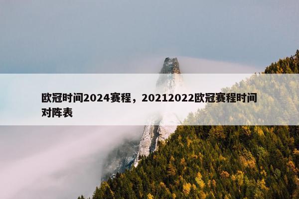 欧冠时间2024赛程,20212022欧冠赛程时间对阵表 欧冠时间2024赛程,20212022欧冠赛程时间对阵表
