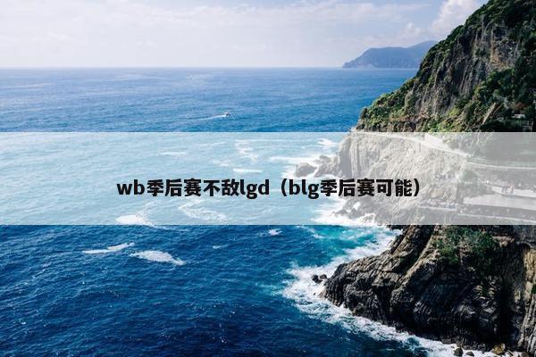 wb季后赛不敌lgd（blg季后赛可能）