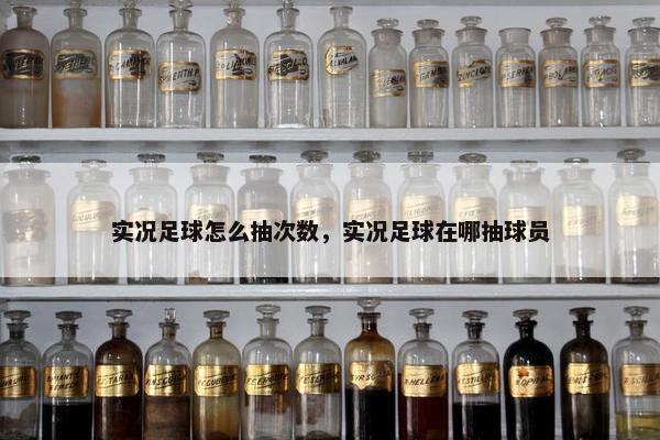 实况足球怎么抽次数，实况足球在哪抽球员