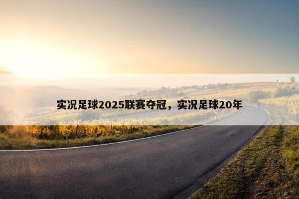 实况足球2025联赛夺冠,实况足球20年 实况足球2025联赛夺冠,实况足球20年