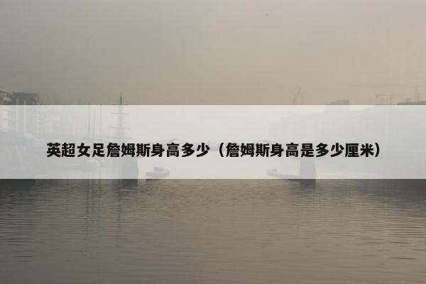 英超女足詹姆斯身高多少（詹姆斯身高是多少厘米）