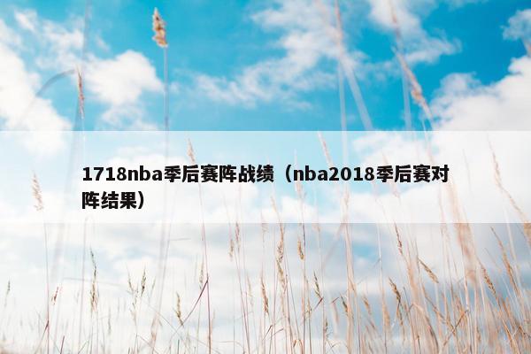 1718nba季后赛阵战绩(nba2018季后赛对阵结果) 1718nba季后赛阵战绩(nba2018季后赛对阵结果)
