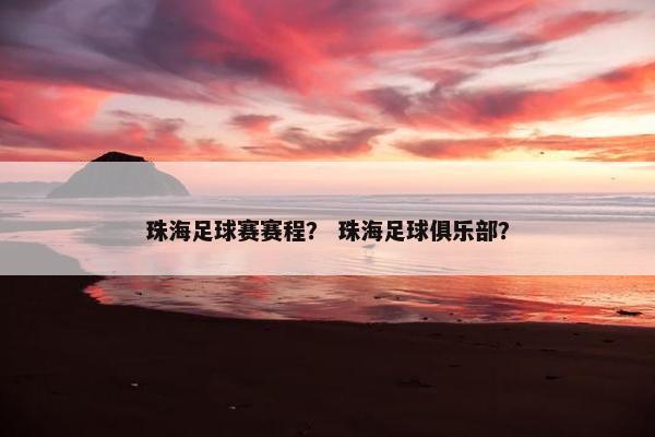 珠海足球赛赛程？ 珠海足球俱乐部？