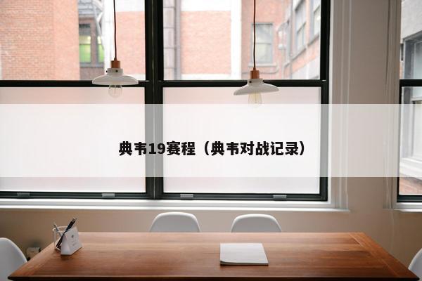 典韦19赛程（典韦对战记录）