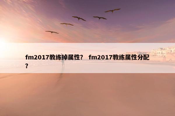 fm2017教练掉属性？ fm2017教练属性分配？