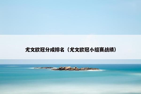 尤文欧冠分成排名(尤文欧冠小组赛战绩) 尤文欧冠分成排名(尤文欧冠小组赛战绩)