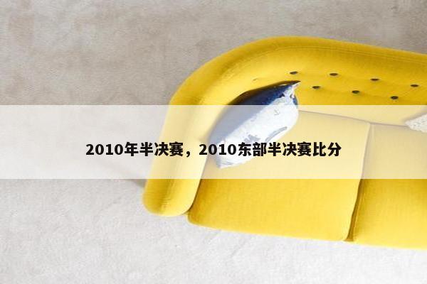 2010年半决赛,2010东部半决赛比分 2010年半决赛,2010东部半决赛比分