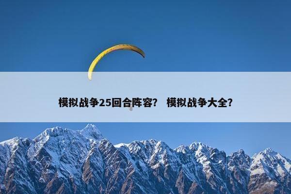 模拟战争25回合阵容? 模拟战争大全? 模拟战争25回合阵容? 模拟战争大全?