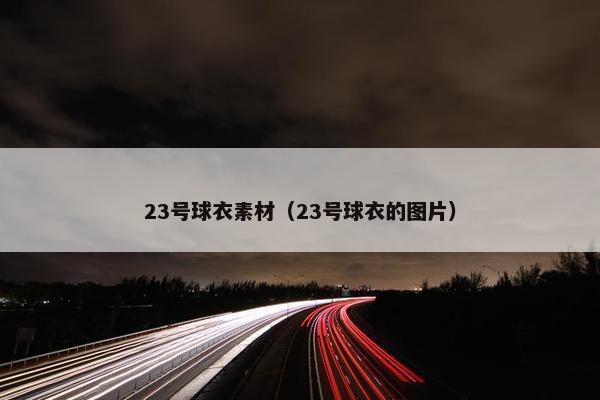 23号球衣素材(23号球衣的图片) 23号球衣素材(23号球衣的图片)