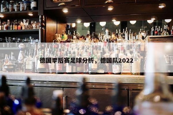 德国季后赛足球分析,德国队2022 德国季后赛足球分析,德国队2022