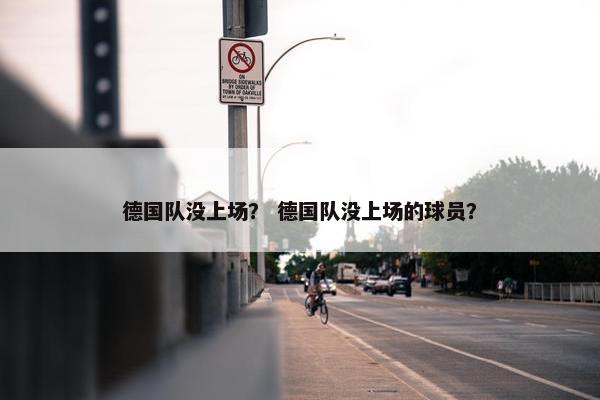 德国队没上场? 德国队没上场的球员? 德国队没上场? 德国队没上场的球员?
