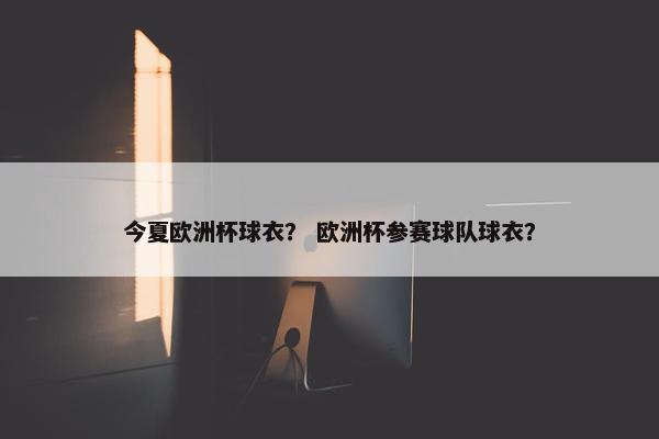 今夏欧洲杯球衣？ 欧洲杯参赛球队球衣？