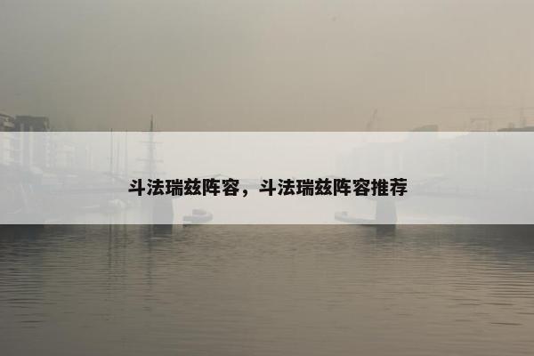 斗法瑞兹阵容,斗法瑞兹阵容推荐 斗法瑞兹阵容,斗法瑞兹阵容推荐