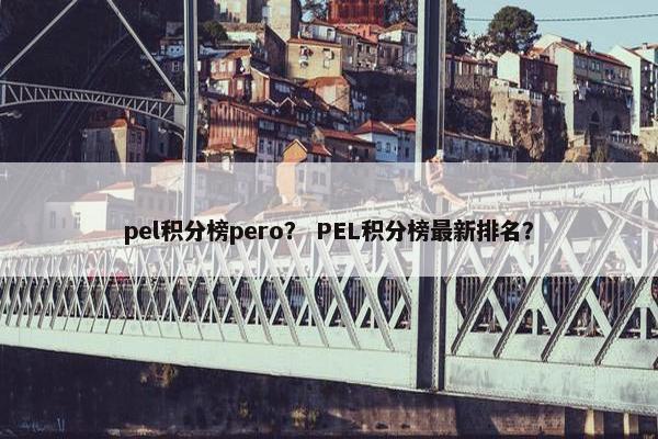 pel积分榜pero? PEL积分榜最新排名? pel积分榜pero? PEL积分榜最新排名?