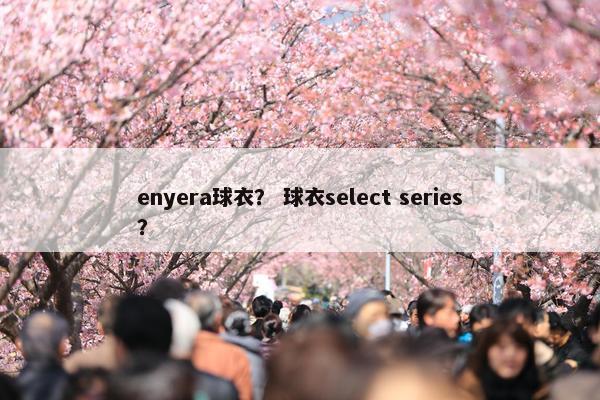 enyera球衣？ 球衣select series？
