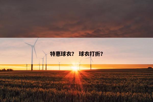 特惠球衣? 球衣打折? 特惠球衣? 球衣打折?