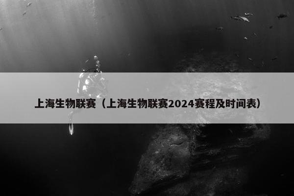 上海生物联赛（上海生物联赛2024赛程及时间表）