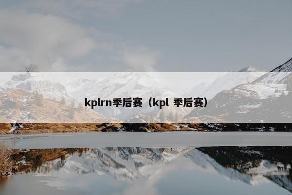 kplrn季后赛（kpl 季后赛）