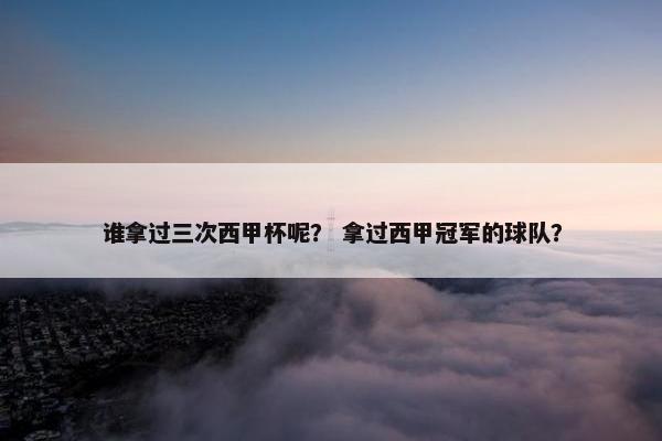谁拿过三次西甲杯呢? 拿过西甲冠军的球队? 谁拿过三次西甲杯呢? 拿过西甲冠军的球队?